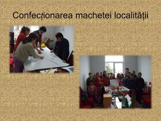 Confecționarea machetei localității
 