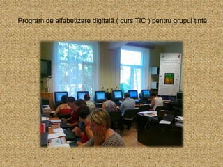 Program de alfabetizare digitală ( curs TIC ) pentru grupul țintă
 