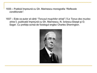 1935 – Publică împreună cu Gh. Marinescu monografia  “Reflexele conditionate”. 1937 – Este co-autor al cărţii  “Tonusul muşchilor striaţi” (“Le Tonus des mucles stries”),  publicată împreună cu Gh. Marinescu, N. Ionescu-Siseşti şi O. Sager. Cu prefaţa scrisă de fiziologul englez Charles Sherrington.  
