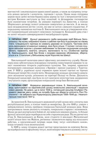 95
РОЗДІЛ 3
маєтностей і землеволодіння православної церкви, а також на підтримку інтер-
есів деяких магнатів і шляхтичів, торговців і купців. Однак якщо підтримка
церкви мала ідейні мотиви (православна церква на чолі з митрополитом Силь-
вестром Косовим виступала на боці козацтва), то фільваркове господарство
було економічною потребою. За умовами перемир’я під Замостям, а пізніше
Зборівського договору шляхті дозволено повертатися до маєтків. А це викли-
кало незадоволення містян і селян, які вже не хотіли «звиклого підданства». У
подальшому економічна політика Б. Хмельницького вела до утвердження віль-
ної підприємницької діяльності невеликих господарств. Козацький уряд став і
на захист міського самоврядування й маґдебурзького права.
Функції державного герба виконував герб Війська Запо-
ображено козака з шаблею при боці й рушницею на лівому
прапора як символу держави не існувало. Частково його
ьманські знамена, яких було кілька. У полках і сотнях існу-
ви з різними емблемами та багатим поєднанням кольорів
жовтого, синього, малинового та ін.). Особистий прапор
кий був білим з яскраво-червоною облямівкою, зберіга-
у Військовому музеї Королівства Швеції.
Хмельницький налагодив доволі ефективну дипломатичну службу. Насам-
перед вона забезпечувала міжнародну підтримку новоутвореної держави та за-
хист економічних інтересів українського купецтва. Так, зокрема, вдавалося
підтримувати союзницькі відносини з Кримом і приязні взаємини з Туреччи-
ною. У 1650 р. українські купці отримали право вільної торгівлі на теренах
Османської імперії без сплати мита. Неодноразово козацькі дипломати домага-
лися звільнення купців, ув’язнених на території Польщі чи Литви. Діяльність
Генеральної канцелярії, яка була по суті одночасно міністерством закордонних
і внутрішніх справ, організовував генеральний писар Іван Виговський.
Формуючи державницькі плани, Б. Хмельницький воче-
а європейський досвід визвольних революцій і творення
вно, що в липні 1648 р. литовський канцлер Альбрехт Ра-
у сейму на потребу будь-що зберегти цілісність Речі По-
ти про Нідерландську революцію 1568–1648 рр. і Неаполі-
47 р.
За правління Б. Хмельницького державний устрій зазнав змін: спочатку мав
республіканські риси, а пізніше тяжів до монархізму. До літа 1648 р. ухвали з
найважливіших питань приймала генеральна (загальна) козацька рада. Вона
контролювала також діяльність гетьмана, генеральних старшин і полковників.
Однак що далі розгорталися бойові дії, які вимагали швидких рішень, то більше
функції загальної ради перебирала на себе старшинська рада. Після урочистого
в’їзду Б. Хмельницького до Києва, коли студенти й викладачі Могилянської
колегії вітали його «як Мойсея, рятівника і визволителя народу від польського
рабства», а єрусалимський патріарх надав йому титул «світлійшого князя»,
влада гетьмана стала визначальною.
Із 1649 р. владу гетьмана дедалі частіше представляли як освячену Богом,
що відобразилося в офіційному титулі, який використовували в діловому листу-
УКРАЇНА І СВІТ
розького. На ньому зо
плечі. Спеціального п
роль виконували геть
вали військові корогв
(білого, червоного, ж
Б. Хмельницького, як
ється в м. Стокгольмі
УКРАЇНА І СВІТ
видь орієнтувався на
нових держав. Не див
дзивілл звертав увагу
сполитої – не забуват
танське повстання 16
 