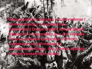 Zbog izuzetnih zasluga u rukovođenju i komandovanju u Cerskoj bici, komandant Druge srpske armije  Stepa Stepanović  unapređen je u čin vojvode. Ta prva pobeda saveznika u  Prvom svetskom ratu  afirmisala je komandanta Stepu, što je bitno ojačalo i moral savezničke vojske.  