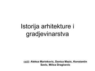 Istorija arhitekture i
gradjevinarstva
radili: Aleksa Marinkovic, Danica Mazic, Konstantin
Savic, Milica Dragicevic
 