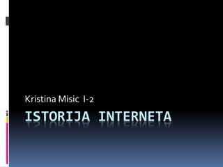 ISTORIJA INTERNETA
Kristina Misic I-2
 