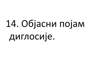 14. Објасни појам
диглосије.
 