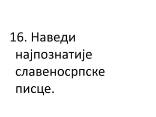 16. Наведи
најпознатије
славеносрпске
писце.
 