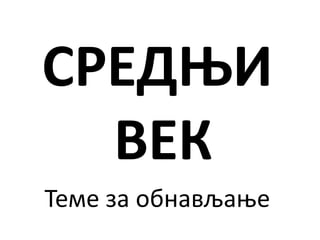 СРЕДЊИ
ВЕК
Теме за обнављање
 