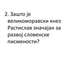 2. Зашто је
великоморавски кнез
Растислав значајан за
развој словенске
писмености?
 