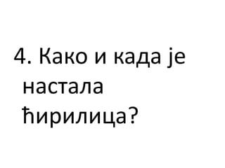 4. Како и када је
настала
ћирилица?
 