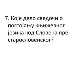 7. Које дело сведочи о
постојању књижевног
језика код Словена пре
старословенског?
 