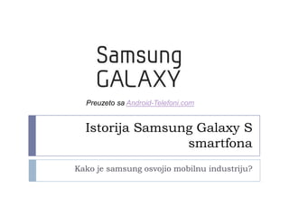 Preuzeto sa Android-Telefoni.com

Istorija Samsung Galaxy S
smartfona
Kako je samsung osvojio mobilnu industriju?

 