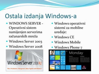 Ostala izdanja Windows-a
 WINDOWS SERVER -        Windows operativni
  Operativni sistem        sistemi za mobilne
  namijenjen serverima     uređaje:
  računarskih mreža       Windows CE
 Windows Server 2003     Windows Mobile
 Windows Server 2008     Windows Phone 7
 