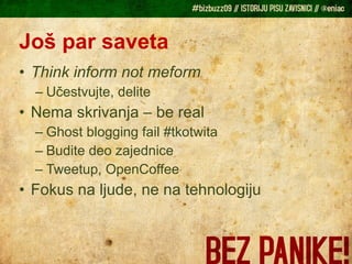 Još par saveta Think inform not meform  Učestvujte, delite Nema skrivanja – be real Ghost blogging fail #tkotwita Budite deo zajednice Tweetup, OpenCoffee Fokus na ljude, ne na tehnologiju 