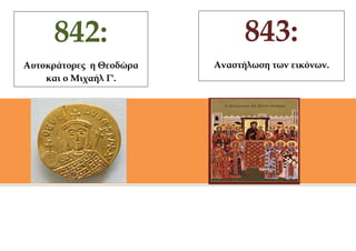 842:                      843:
Aυτοκράτορες η Θεοδώρα   Αναστήλωση των εικόνων.
    και ο Μιχαήλ Γ'.
 