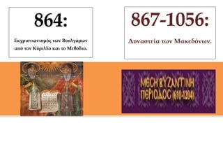 864:                      867-1056:
Εκχριστιανισμός των Βουλγάρων     Δυναστεία των Μακεδόνων.
από τον Κύριλλο και το Μεθόδιο.
 