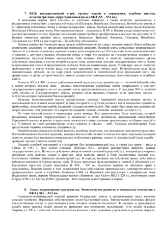 7. ВКЛ: государственный строй, органы власти и управления, судебная система,
административно-территориальный раздел ВКЛ (XV – XVI вв.)
В начальный период ВКЛ состояло из удельных княжеств, а также областей, находящихся в
федеративных отношениях с центральной властью (Полоцкая, Витебская, Смоленская, Жемайтская земли), и
из территорий собственно Литвы с частью белорусских земель. Особый автономный статус имели Киевская,
Волынская и Подольская земли. Ими управляли князья – наместники. В XV в. Витовт создал новую политико-
административную систему. Крупные вассальные княжества были преобразованы в воеводства, или поветы. В
Великое княжество входило шесть воеводств: Виленское, Трокское, Киевское, Полоцкое, Витебское,
Смоленское и (с XVI в.) два староства – Жемойтское иВолынское.
Великое княжество Литовское представляло собой монархию во главе с великим князем. Князь избирался
шляхетским сословием из представителей княжеской династии. Великий князь командовал вооруженными
силами, от его имени издавались законодательные акты и вершился суд. В его ведении были дипломатические
отношения с другими странами, объявление войны и мира. Он назначал на государственные должности и
распоряжался государственным имуществом. При великом князе в качестве совещательного органа
действовала паны-рада, в состав которой входили лица, занимавшие высшие государственные посты, члены
великокняжеской семьи и представители наиболее богатых влиятельных родов. Узкий круг лиц из наиболее
приближенных к князю членов рады составлял переднюю, или тайную раду. Первоначально рада была
совещательным органом, но по мере роста экономической и политической роли феодальной знати она
превратилась в орган, который вместе с князем осуществлял законодательную, исполнительную и судебную
власть.
В начале XV в. (1401 г.) начал действовать новый орган государственной власти – вальный (общий) сейм,
в состав которого входили паны – радные, многочисленные служебные особы центрального и местного
государственного аппарата, на его заседаниях могла присутствовать вся шляхта. С середины XVI в. вальный
сейм состоял из Государственного совета, который стали называть Сенатом, и из поветовых послов –
депутатов,которые составлялиПосольскую избу.
Функции исполнительной власти осуществляли: канцлер, хранивший государственную печать и
заведовавший центральной канцелярией; гетман, который в отсутствие великого князя командовал армией во
время войны; земский подскарбий, ведавший государственной казной. При дворе был также ряд должностей,
скорее почетных, чем реальных. Это маршалок дворный, чашник, стольник, конюший, мечник и т.п.
Во главе местной власти в воеводствах стоял воевода. Его заместителями были каштелян, который
командовал военными подразделениями в воеводстве, а также подвоевода, заведовавший канцелярией.
Городничий отвечал за ремонт и укрепление воеводского замка, ключник присматривал за сбором податей и
т.д. В поветах во главе администрации стоял староста, в городах – войт. Сельская администрация была
представлена тиунами, сотниками, старцамии др.
Основой великокняжеского войска являлось всеобщее ополчение, так называемое «посполитое рушение».
Военнообязанными были все мужчины, которые имели в собственности землю. Со своих земельных владений
шляхтич должен был выставлять вооруженного и обученного ратника: одного от восьми служб (одна служба –
примерно два крестьянских хозяйства).
Высшей судебной инстанцией в государстве был великокняжеский суд, а также суд панов – рады и
Сейма. В 1581 г. был создан Главный Трибунал ВКЛ, который рассматривал наиболее важные
государственные дела. На местах действовал общесословный замковый (гродский) суд, который рассматривал
уголовные дела шляхты, мещан и крестьян. Дела шляхты, князей и бояр рассматривал земский суд.
Земельными тяжбами занимался подкоморский суд. В городах, имевших магдебургское право, действовали
войтовско-лавочные и бурмистерские суды. В селах продолжал функционировать копный и общинный суд.
Крепостных крестьян судили помещики. В XIV – XV вв. наметился переход от обычного права к
письменному. Важным шагом в этом направлении было объединение криминального, административного и
процессуального права в Судебнике Казимира (1468 г.). Вершиной систематизации и кодификации норм
феодального права, первым общегосударственным сборником стал Статут ВКЛ (1529 г.), получивший затем
вторую (1566 г.) и третью (1588 г.) редакции. Этот документ не имел равных в Европе.
8. Этапы закрепощения крестьянства. Экономическое развитие и социальные отношения в
ВКЛ в XIV – XVI вв.
Социально-экономической основой развития белорусских земель в средневековую эпоху являлось
сельское хозяйство. Верховным собственником земли был великий князь. Значительным земельным фондом
владели бывшие князья и родственники князя, которых называли магнатами. За военную и гражданскую
службу князь наделял людей землей во временное или постоянное пользование. Этих людей называли
боярами, а с XV в. – шляхтой. Землевладельцами являлись также церковные учреждения и духовные иерархи.
 