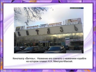 Кинотеатр «Витязь». Название его совпало с названием корабля
на котором плавал Н.Н. Миклухо-Маклай.
 