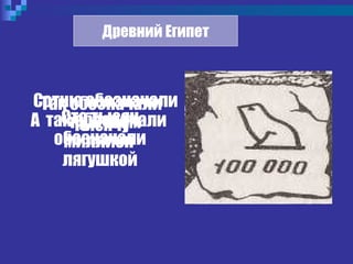 Древний Египет
Сотню обозначали
крючком
Так обозначали
тысячуА так обозначали
миллион
Сто тысяч
обозначали
лягушкой
 