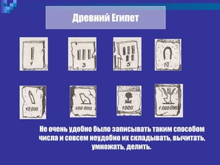 Древний Египет
Не очень удобно было записывать таким способом
числа и совсем неудобно их складывать, вычитать,
умножать, делить.
 