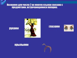 Названия для числа 2 во многих языках связано с
предметами, встречающимися попарно:
крыльями
глазами
руками
 