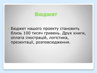 Бюджет
 Бюджет нашого проекту становить
близь 100 тисяч гривень. Друк книги,
оплата ілюстрацій, логістика,
презентації, розповсюдження.
 