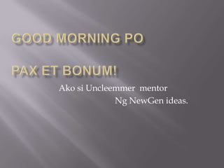 Good MORNING POPax et bonum! AkosiUncleemmer  mentor  Ng NewGen ideas.  