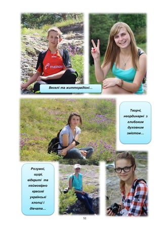 51
Веселі та життєрадісні…
Творчі,
неординарні з
глибоким
духовним
змістом…
Розумні,
щирі,
відкриті та
неймовірно
красиві
українські
хлопці і
дівчата…
 