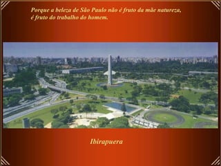 Ibirapuera Porque a beleza de São Paulo não é fruto da mãe natureza,  é fruto do trabalho do homem. 