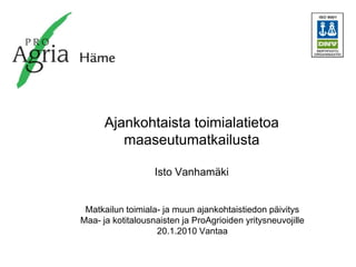 Ajankohtaista toimialatietoa maaseutumatkailusta Isto Vanhamäki Matkailun toimiala- ja muun ajankohtaistiedon päivitys  Maa- ja kotitalousnaisten ja ProAgrioiden yritysneuvojille 20.1.2010 Vantaa 