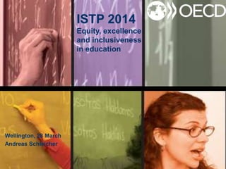 ISTP 2014
Equity, excellence
and inclusiveness
in education
Wellington, 28 March
Andreas Schleicher
 