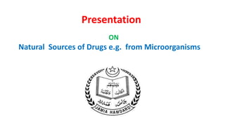 Presentation
ON
Natural Sources of Drugs e.g. from Microorganisms
 