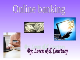 Online banking By; Loren && Courtney 