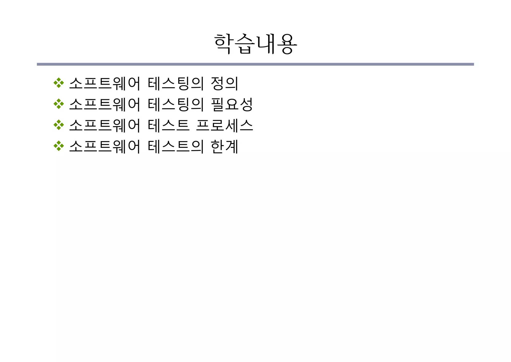 학습내용
v 소프트웨어 테스팅의 정의
v 소프트웨어 테스팅의 필요성
v 소프트웨어 테스트 프로세스
v 소프트웨어 테스트의 한계
 