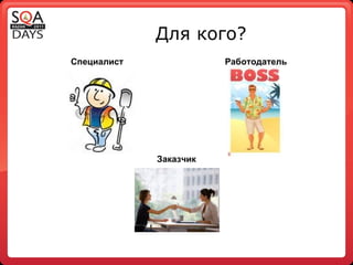Для кого? Заказчик Специалист Работодатель 