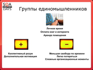 Группы единомышленников Личное время Оплата книг и интернета Аренда помещения Коллективный разум Дополнительная мотивация Меньшая свобода по времени Легко потеряться Сложные организационные моменты 