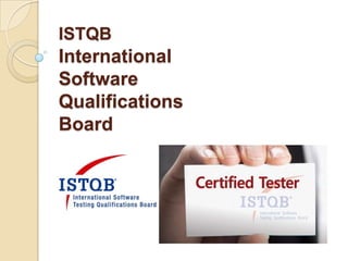ISTQB
International
Software
Qualifications
Board
 