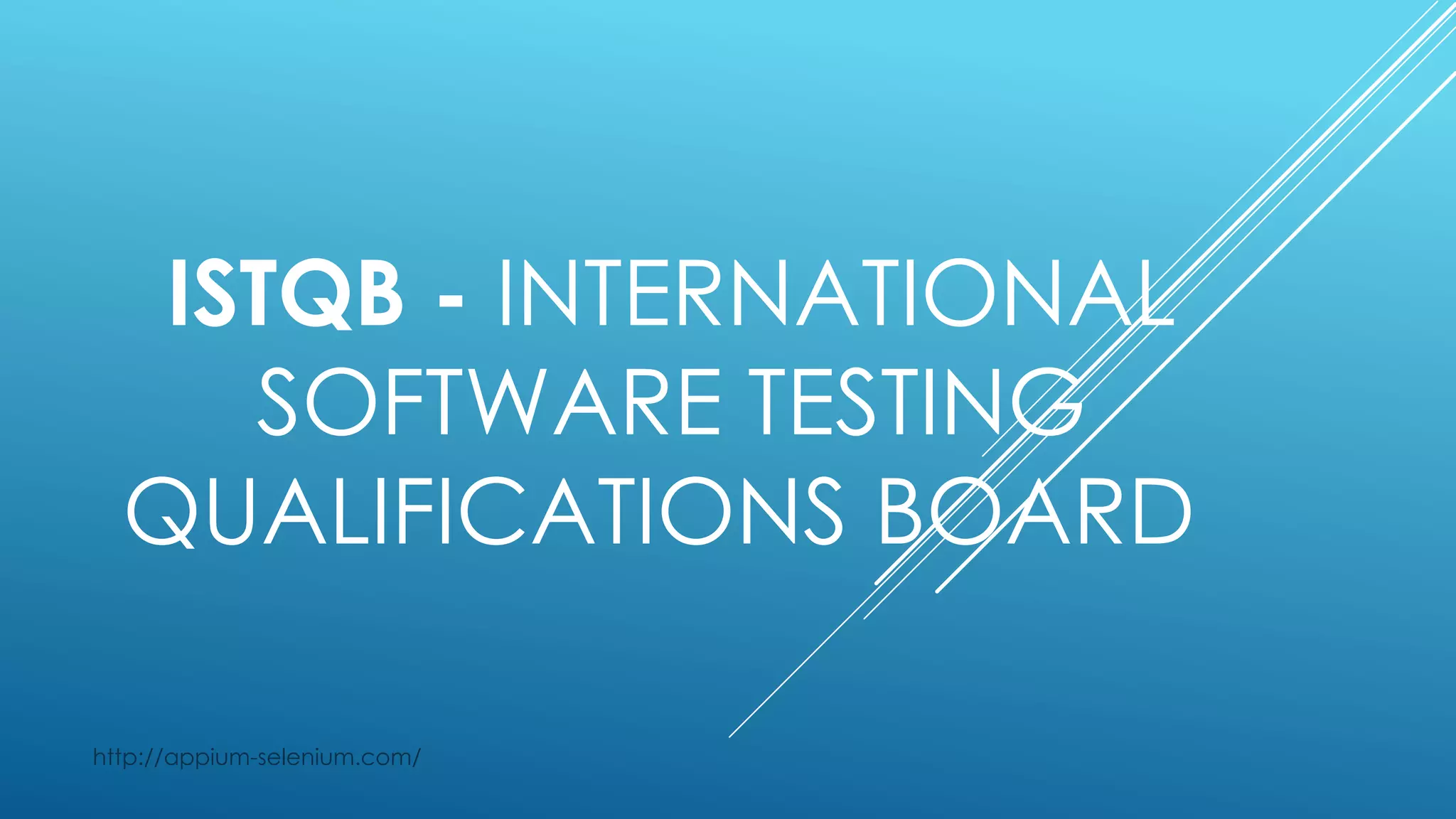 ISTQB - INTERNATIONAL
SOFTWARE TESTING
QUALIFICATIONS BOARD
http://appium-selenium.com/