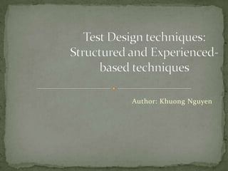 Test Design techniques: Structured and Experienced-based techniques Author: Khuong Nguyen 