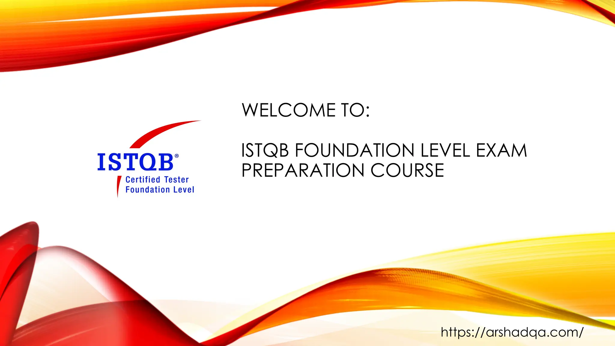 WELCOME TO:
ISTQB FOUNDATION LEVEL EXAM
PREPARATION COURSE
https://arshadqa.com/
 