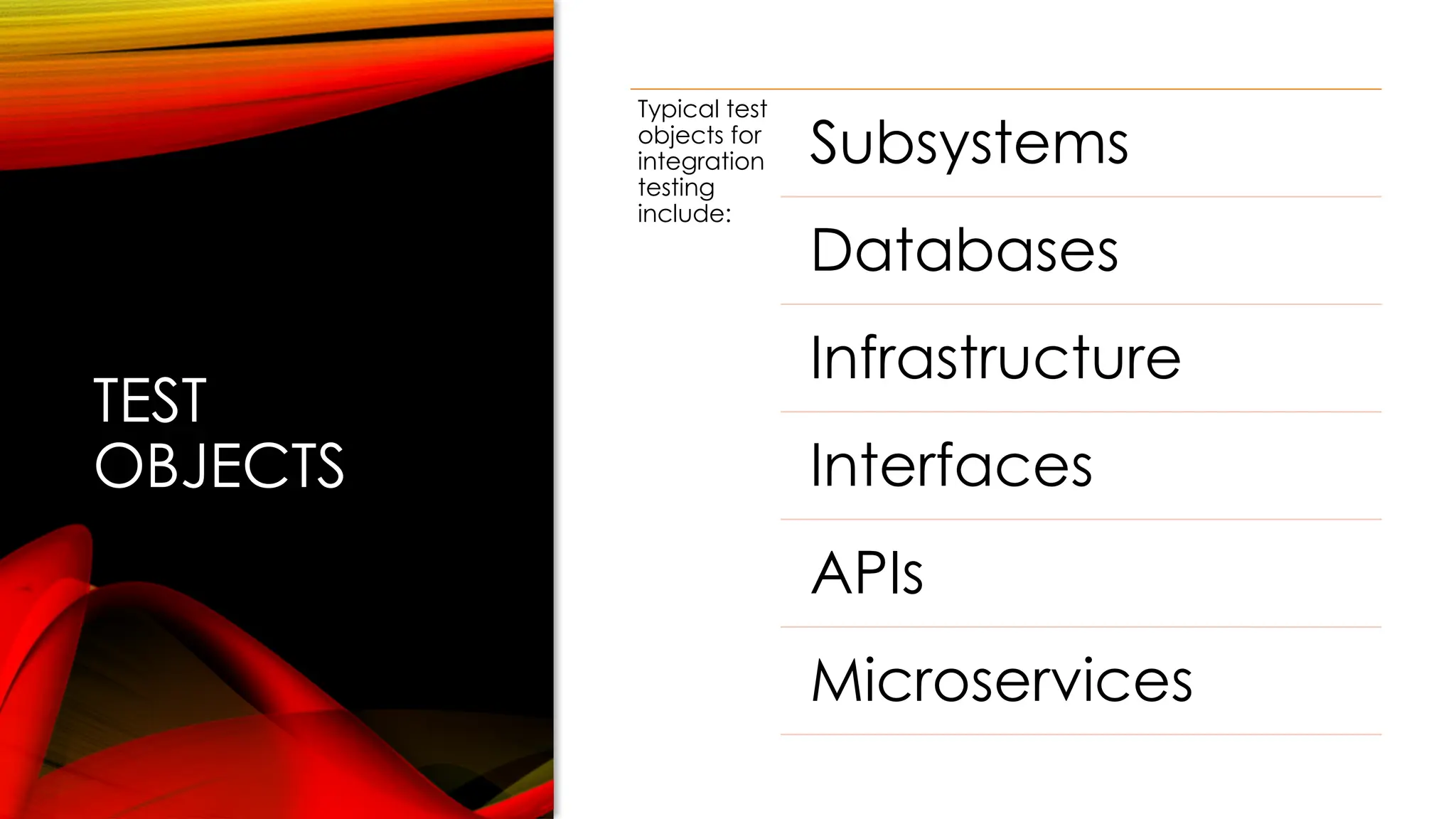 TEST
OBJECTS
Typical test
objects for
integration
testing
include:
Subsystems
Databases
Infrastructure
Interfaces
APIs
Microservices
 