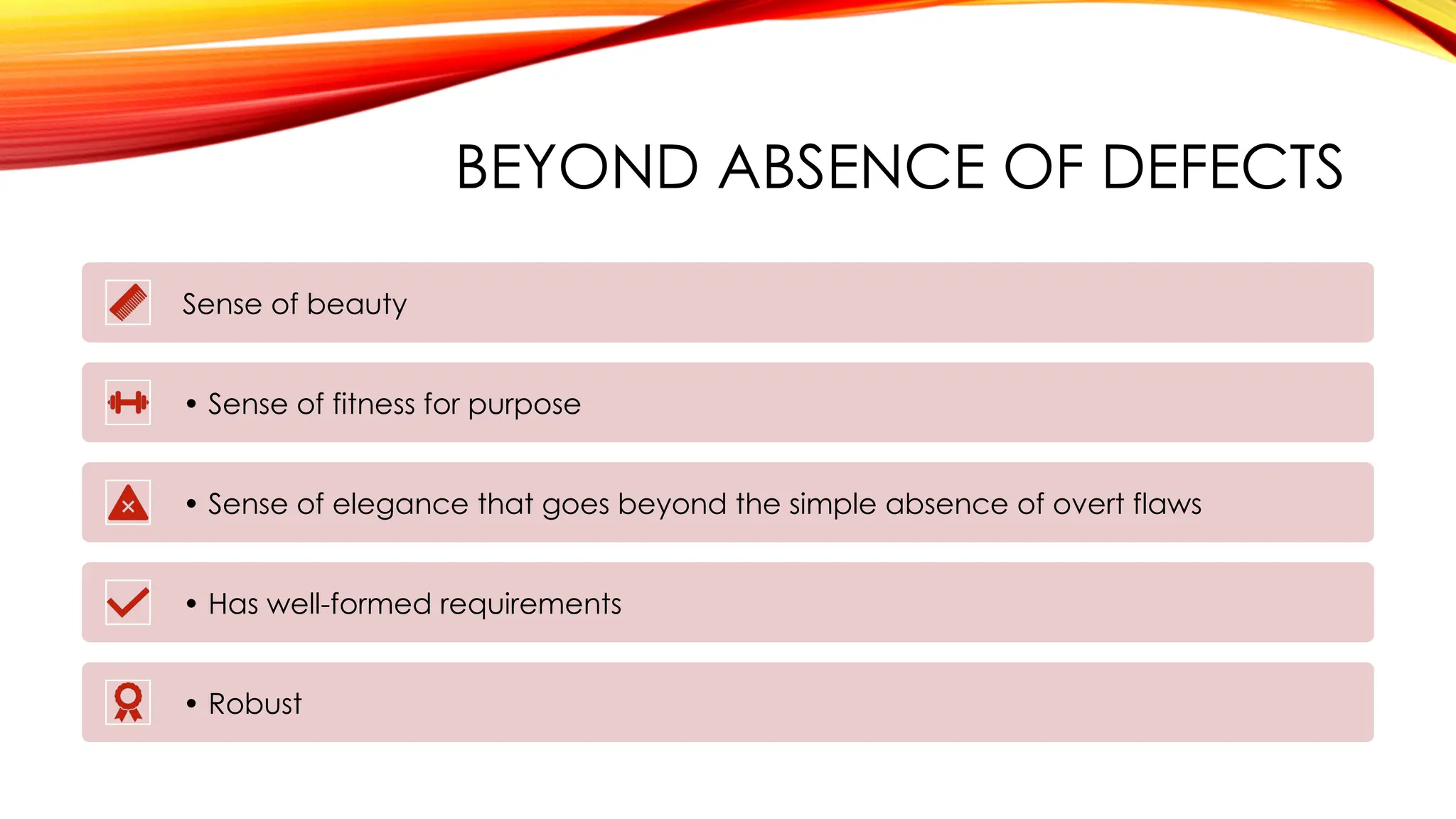 BEYOND ABSENCE OF DEFECTS
Sense of beauty
• Sense of fitness for purpose
• Sense of elegance that goes beyond the simple absence of overt flaws
• Has well-formed requirements
• Robust
 