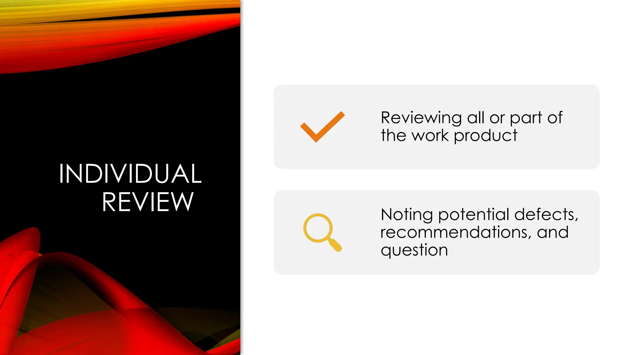 INDIVIDUAL
REVIEW
Reviewing all or part of
the work product
Noting potential defects,
recommendations, and
question
 