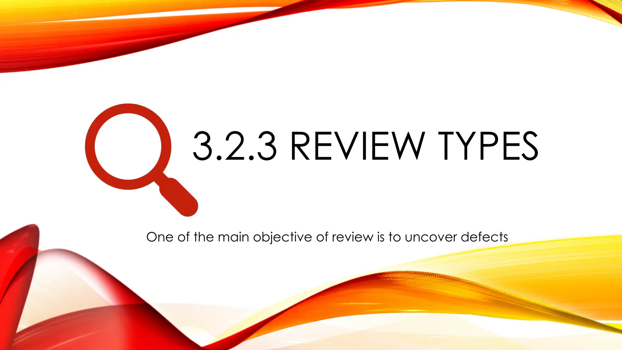 3.2.3 REVIEW TYPES
One of the main objective of review is to uncover defects
 