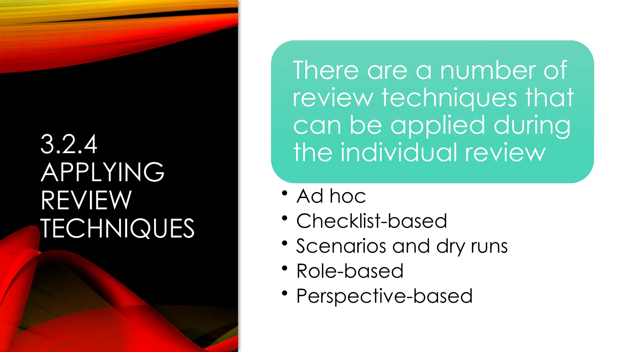 3.2.4
APPLYING
REVIEW
TECHNIQUES
There are a number of
review techniques that
can be applied during
the individual review
• Ad hoc
• Checklist-based
• Scenarios and dry runs
• Role-based
• Perspective-based
 