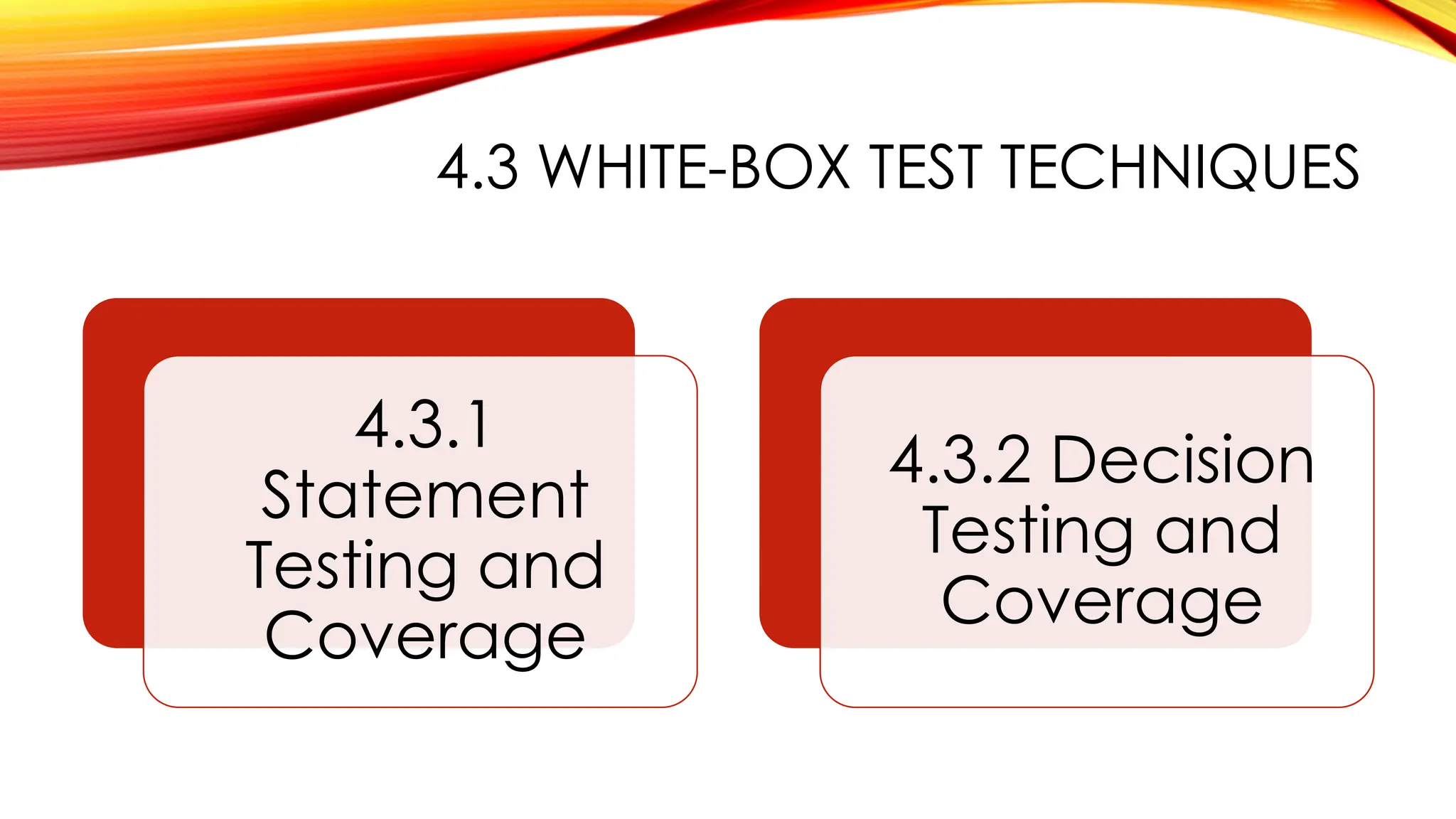 4.3 WHITE-BOX TEST TECHNIQUES
4.3.1
Statement
Testing and
Coverage
4.3.2 Decision
Testing and
Coverage
 