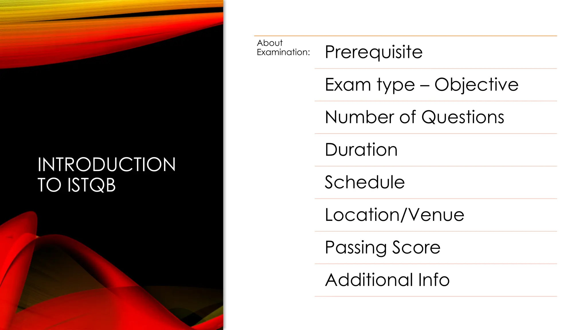INTRODUCTION
TO ISTQB
About
Examination: Prerequisite
Exam type – Objective
Number of Questions
Duration
Schedule
Location/Venue
Passing Score
Additional Info
 