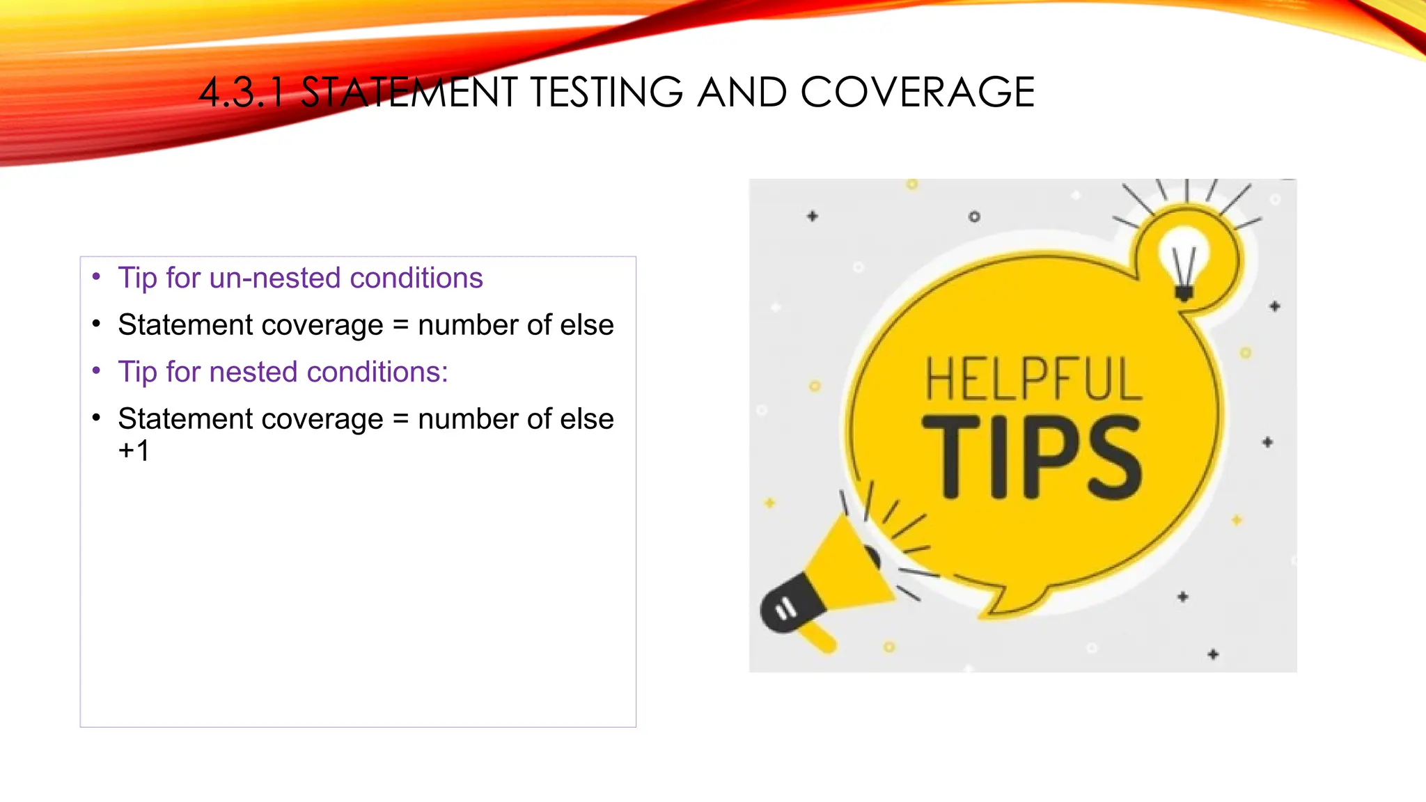 4.3.1 STATEMENT TESTING AND COVERAGE
• Tip for un-nested conditions
• Statement coverage = number of else
• Tip for nested conditions:
• Statement coverage = number of else
+1
 