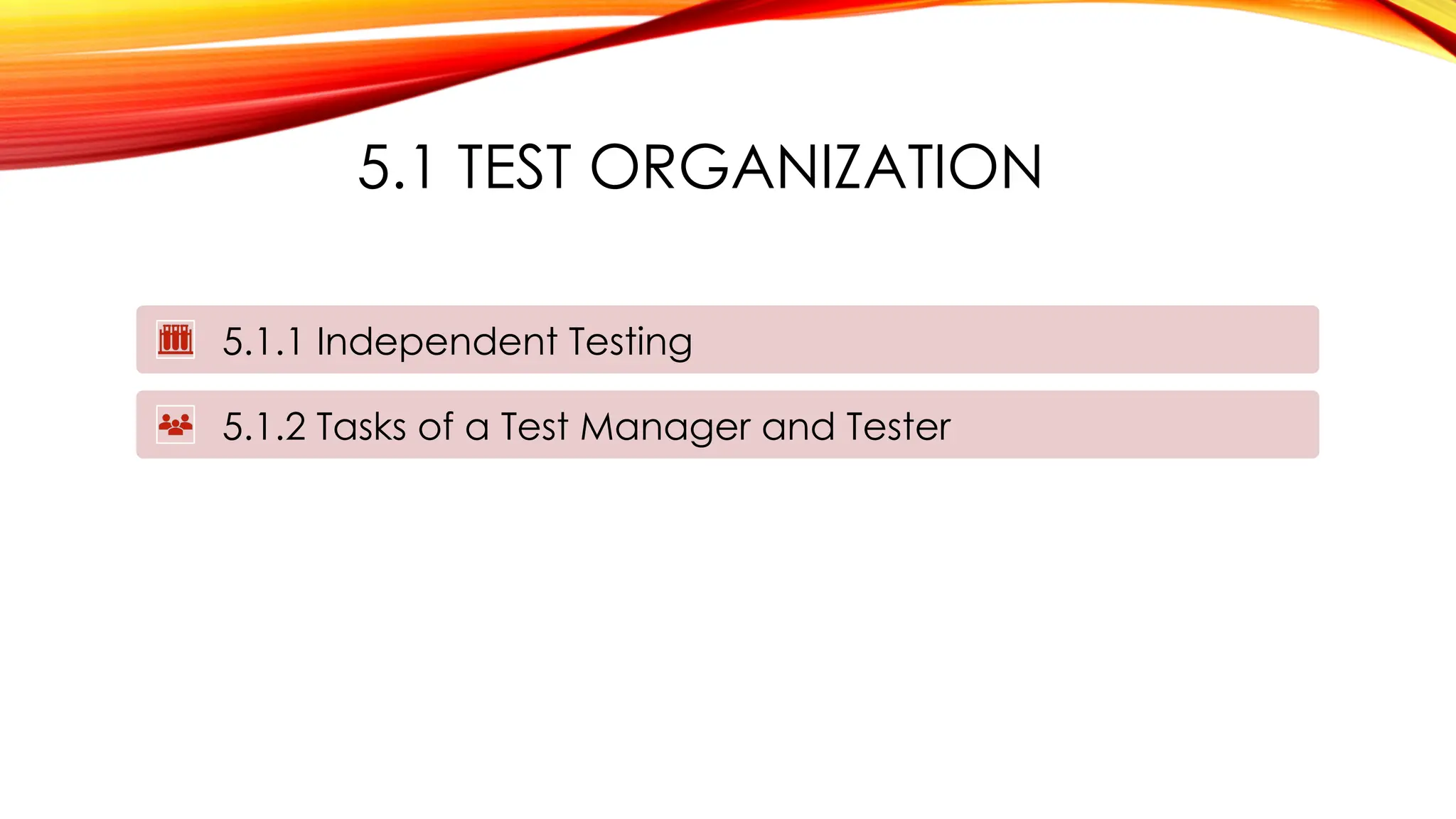 5.1 TEST ORGANIZATION
5.1.1 Independent Testing
5.1.2 Tasks of a Test Manager and Tester
 