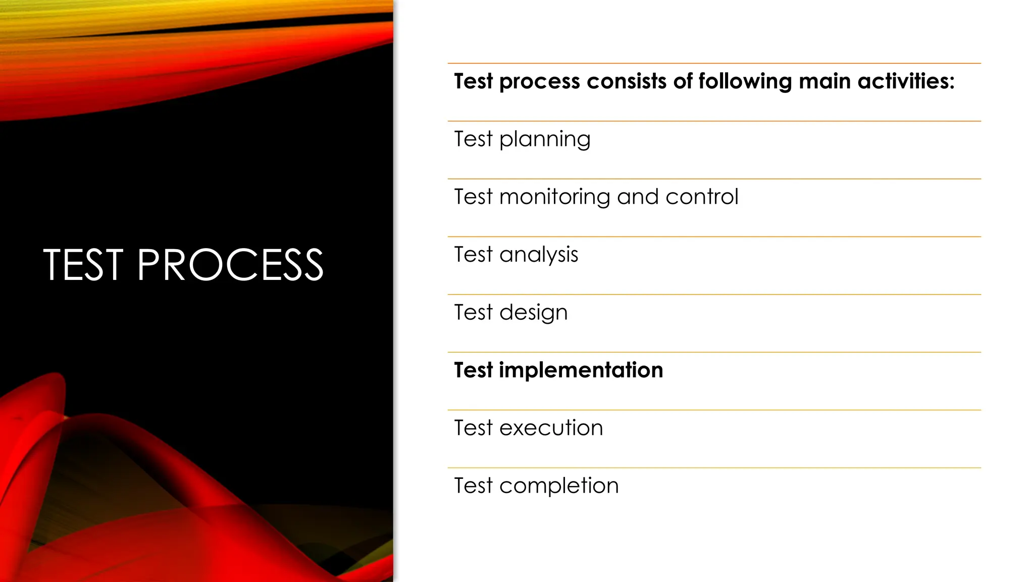 TEST PROCESS
Test process consists of following main activities:
Test planning
Test monitoring and control
Test analysis
Test design
Test implementation
Test execution
Test completion
 