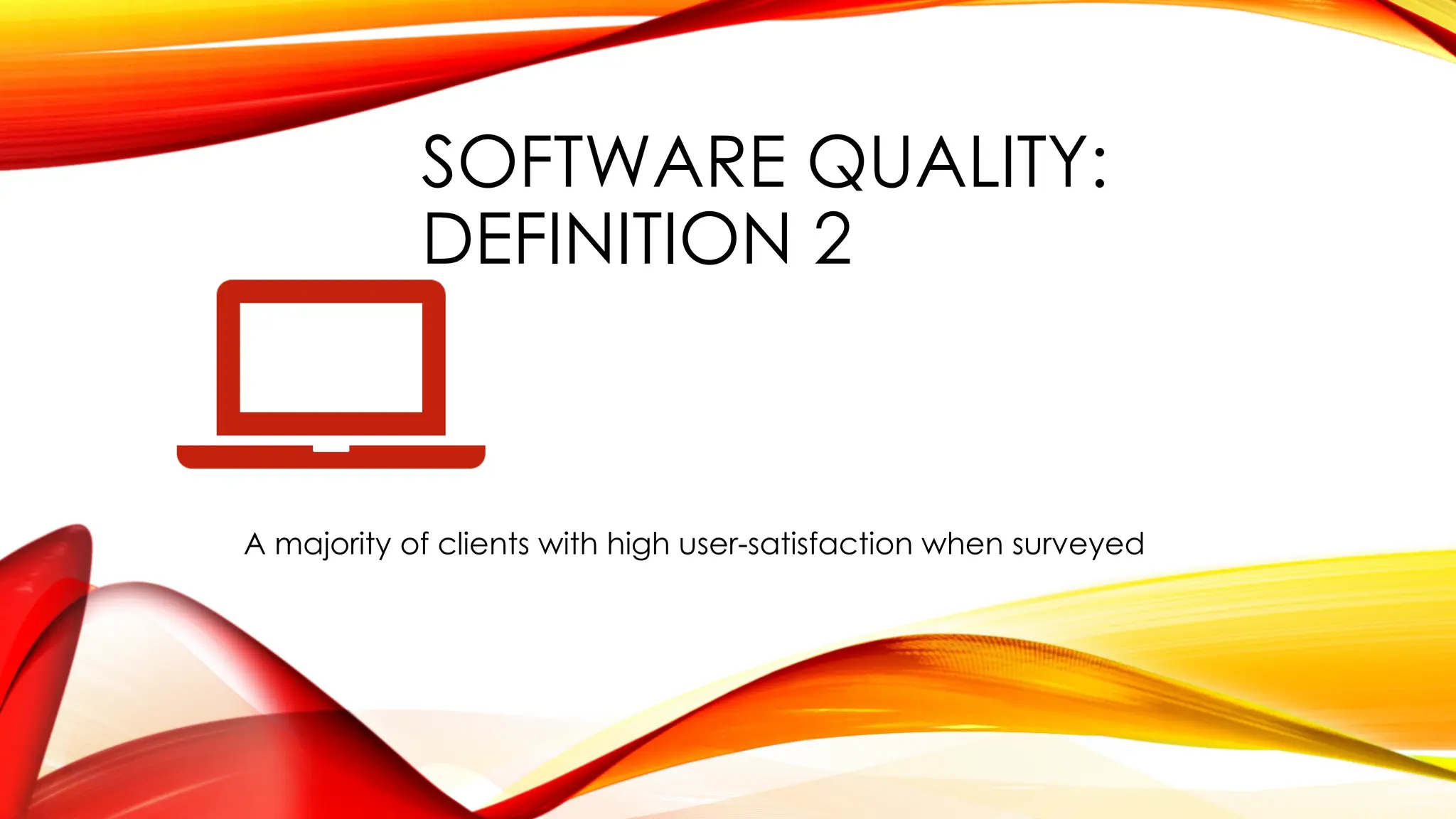 SOFTWARE QUALITY:
DEFINITION 2
A majority of clients with high user-satisfaction when surveyed
 