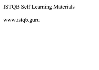 ISTQB Self Learning Materials
www.istqb.guru
 